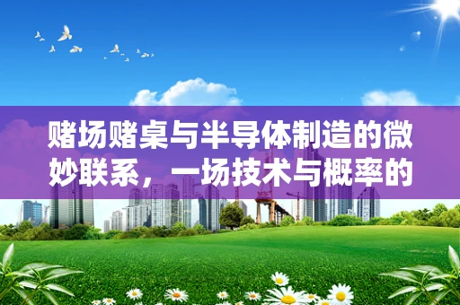 赌场赌桌与半导体制造的微妙联系，一场技术与概率的跨界对话