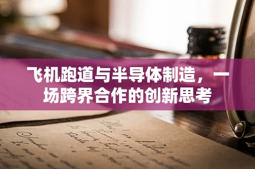 飞机跑道与半导体制造，一场跨界合作的创新思考