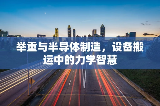 举重与半导体制造，设备搬运中的力学智慧