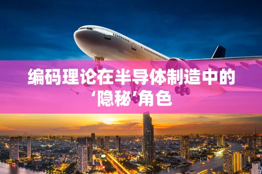 编码理论在半导体制造中的‘隐秘’角色