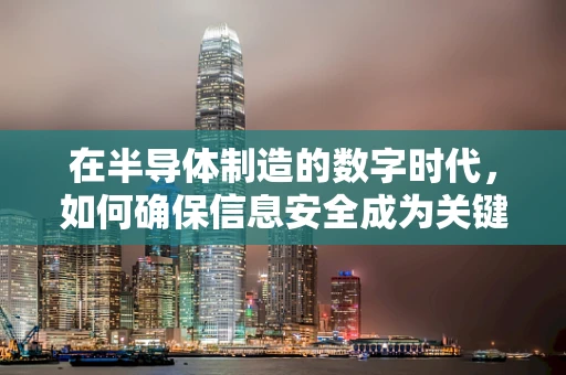 在半导体制造的数字时代，如何确保信息安全成为关键？