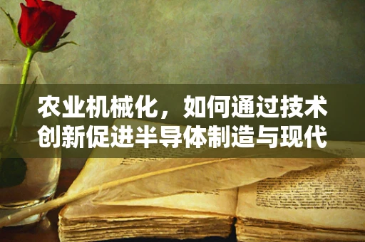 农业机械化，如何通过技术创新促进半导体制造与现代农业的融合？