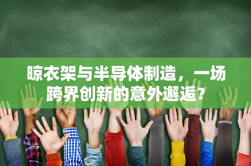 晾衣架与半导体制造，一场跨界创新的意外邂逅？