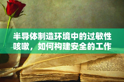 半导体制造环境中的过敏性咳嗽，如何构建安全的工作环境？