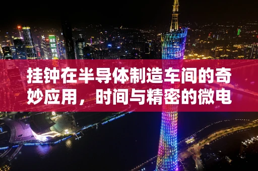 挂钟在半导体制造车间的奇妙应用，时间与精密的微电子世界如何共舞？
