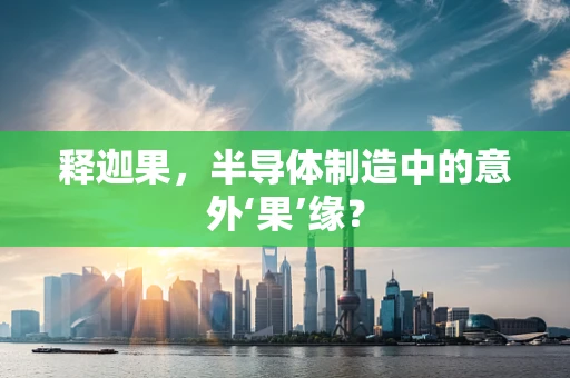 释迦果，半导体制造中的意外‘果’缘？