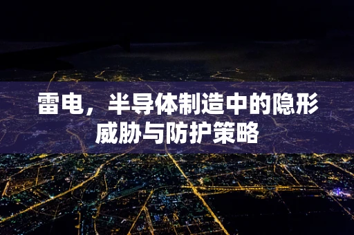 雷电，半导体制造中的隐形威胁与防护策略