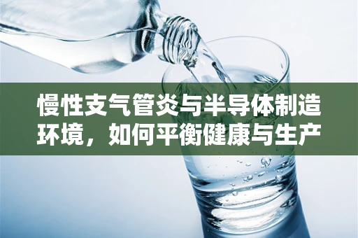 慢性支气管炎与半导体制造环境，如何平衡健康与生产？
