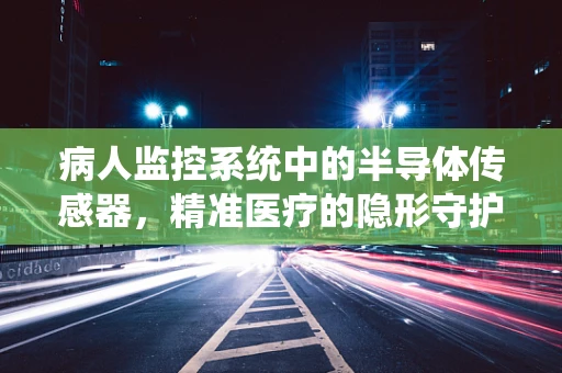 病人监控系统中的半导体传感器，精准医疗的隐形守护者？