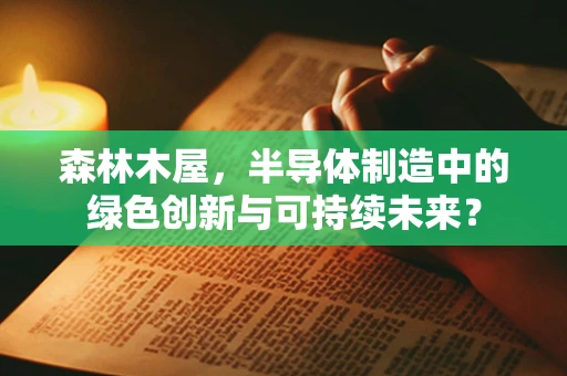 森林木屋，半导体制造中的绿色创新与可持续未来？