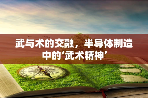 武与术的交融，半导体制造中的‘武术精神’
