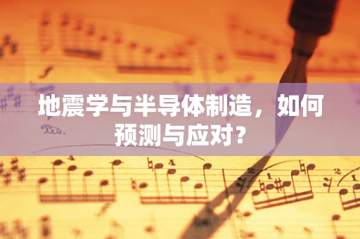 地震学与半导体制造，如何预测与应对？