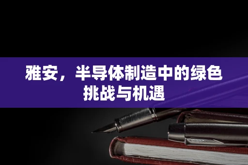 雅安，半导体制造中的绿色挑战与机遇