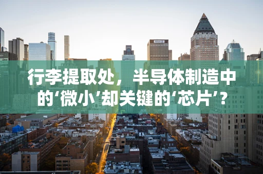 行李提取处，半导体制造中的‘微小’却关键的‘芯片’？