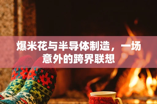爆米花与半导体制造，一场意外的跨界联想