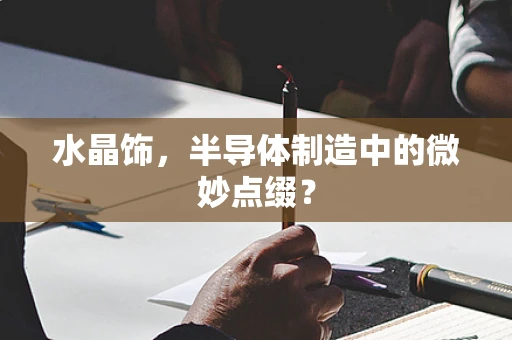 水晶饰，半导体制造中的微妙点缀？