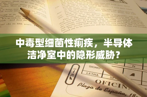 中毒型细菌性痢疾，半导体洁净室中的隐形威胁？