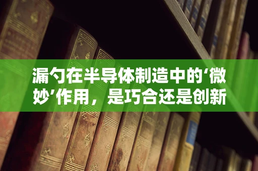 漏勺在半导体制造中的‘微妙’作用，是巧合还是创新启示？
