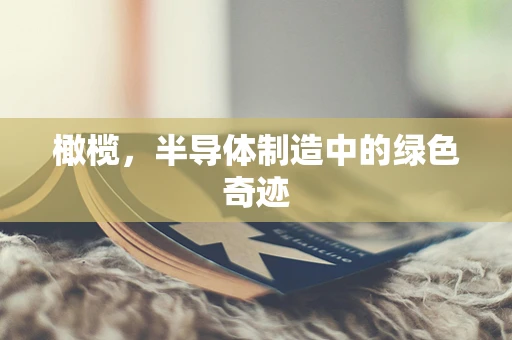 橄榄，半导体制造中的绿色奇迹