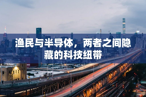 渔民与半导体，两者之间隐藏的科技纽带