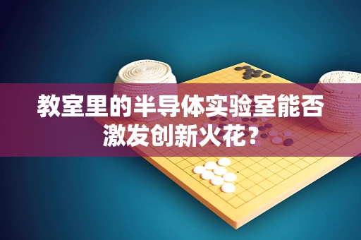 教室里的半导体实验室能否激发创新火花？