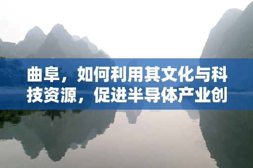 曲阜，如何利用其文化与科技资源，促进半导体产业创新发展？