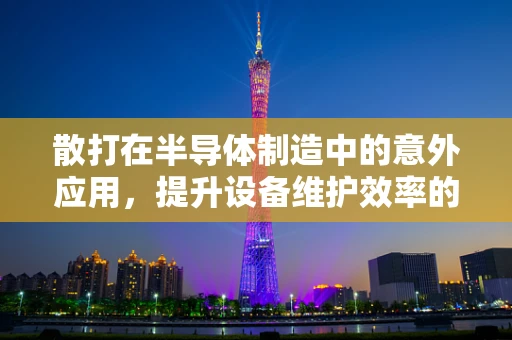 散打在半导体制造中的意外应用，提升设备维护效率的独特策略？