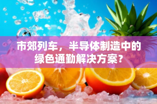 市郊列车，半导体制造中的绿色通勤解决方案？