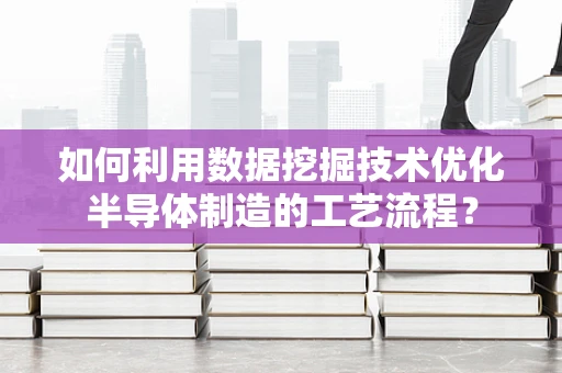 如何利用数据挖掘技术优化半导体制造的工艺流程？