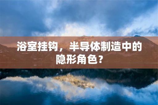 浴室挂钩，半导体制造中的隐形角色？