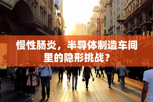 慢性肠炎，半导体制造车间里的隐形挑战？