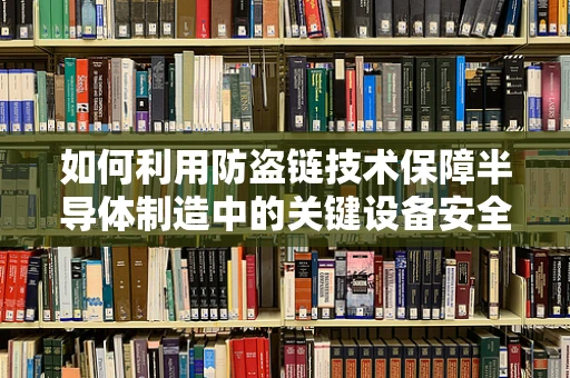 如何利用防盗链技术保障半导体制造中的关键设备安全？