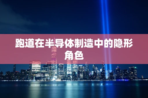 跑道在半导体制造中的隐形角色