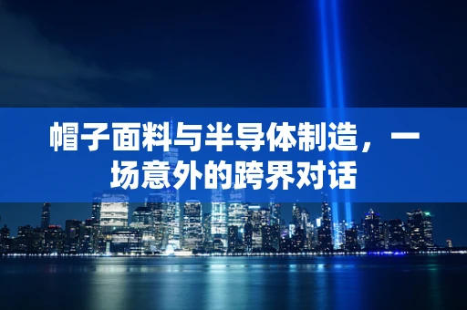 帽子面料与半导体制造，一场意外的跨界对话