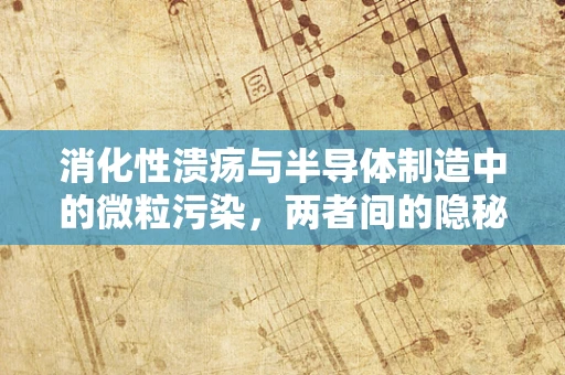 消化性溃疡与半导体制造中的微粒污染，两者间的隐秘联系？
