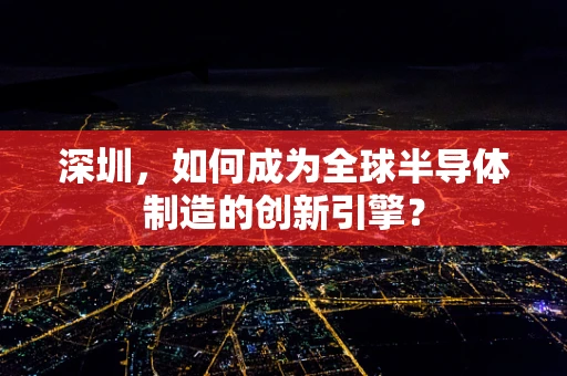 深圳，如何成为全球半导体制造的创新引擎？