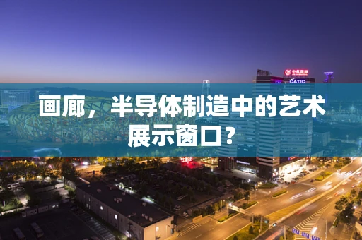 画廊，半导体制造中的艺术展示窗口？