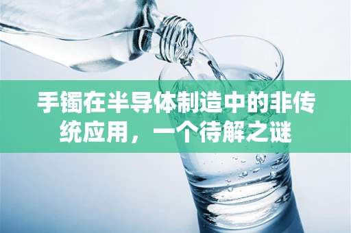 手镯在半导体制造中的非传统应用，一个待解之谜