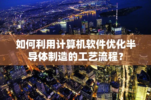 如何利用计算机软件优化半导体制造的工艺流程？
