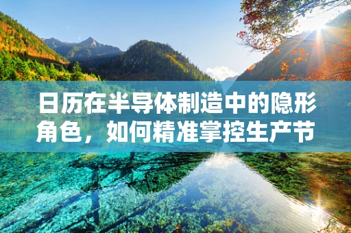 日历在半导体制造中的隐形角色，如何精准掌控生产节拍？