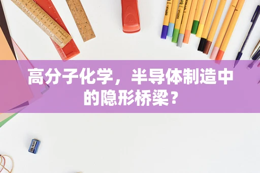 高分子化学，半导体制造中的隐形桥梁？