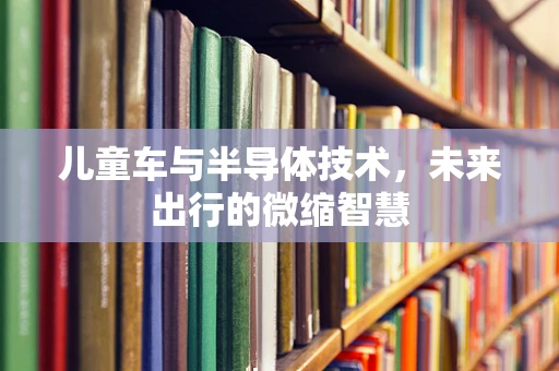 儿童车与半导体技术，未来出行的微缩智慧