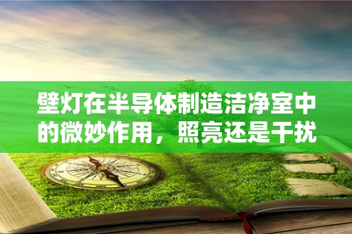 壁灯在半导体制造洁净室中的微妙作用，照亮还是干扰？