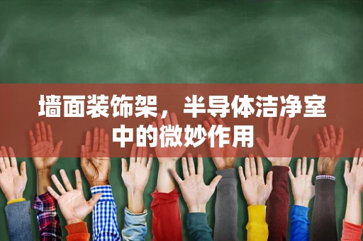 墙面装饰架，半导体洁净室中的微妙作用