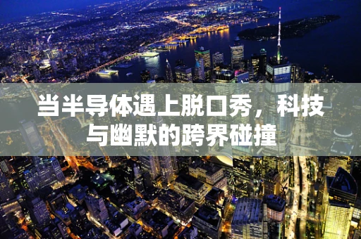 当半导体遇上脱口秀，科技与幽默的跨界碰撞