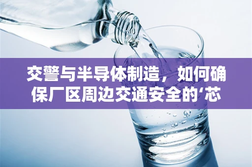 交警与半导体制造，如何确保厂区周边交通安全的‘芯片’？