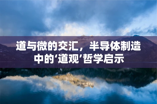 道与微的交汇，半导体制造中的‘道观’哲学启示