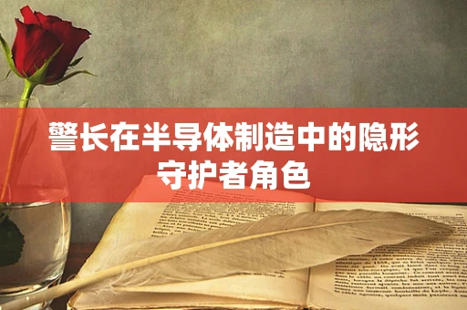 警长在半导体制造中的隐形守护者角色