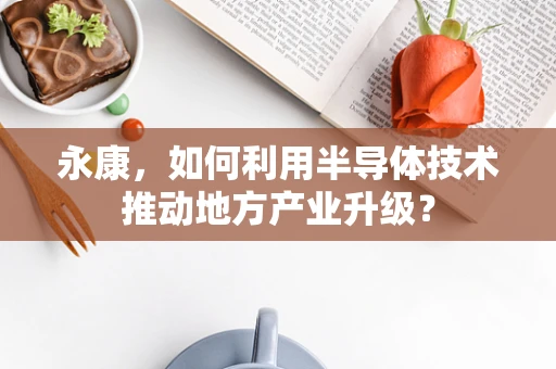 永康，如何利用半导体技术推动地方产业升级？