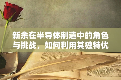 新余在半导体制造中的角色与挑战，如何利用其独特优势？